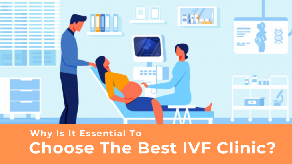 Why Is It Essential To Choose The Best IVF Clinic?