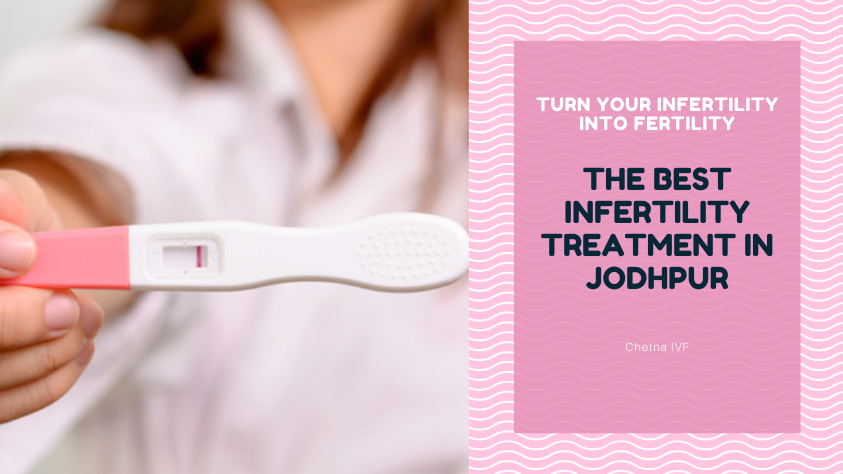 Turn your Infertility into Fertility by the best infertility treatment in Jodhpur– Chetna IVF